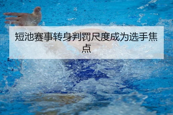 短池赛事转身判罚尺度成为选手焦点（C7）